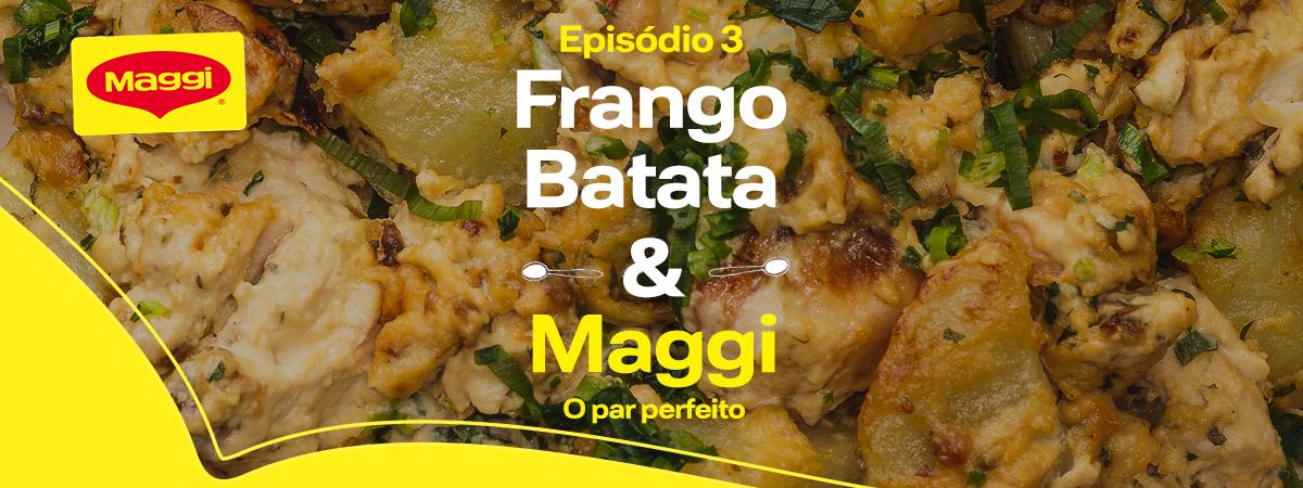 Gratinado de Frango com Batata e Maggi Creme de Cebola Imagem aproximada de frango, batatas. Há o logo de Maggi e os dizeres com o título do episódio três, dentro do balão de Maggi