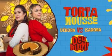Imagem escrito Torta Mousse e Isadora vs Débora seguido pelo logo Deu Ruim. À esquerda, fotos das participantes e da torta.